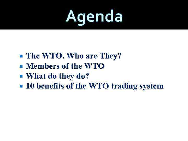 Agenda The WTO. Who are They? Members of the WTO What do they do?