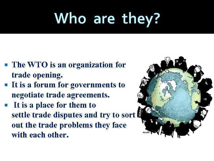 Who are they? The WTO is an organization for trade opening. It is a