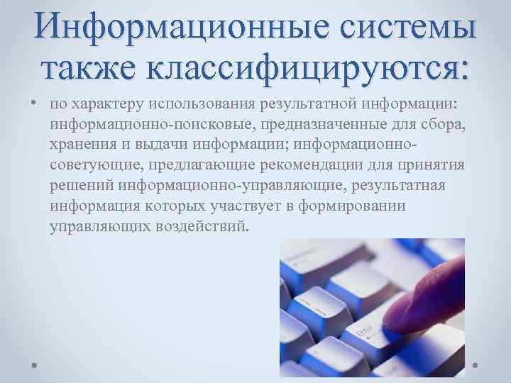 Информационные системы также классифицируются: • по характеру использования результатной информации: информационно-поисковые, предназначенные для сбора,