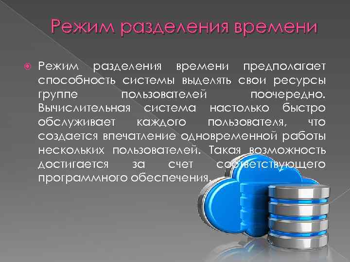 Режим разделения времени предполагает способность системы выделять свои ресурсы группе пользователей поочередно. Вычислительная система