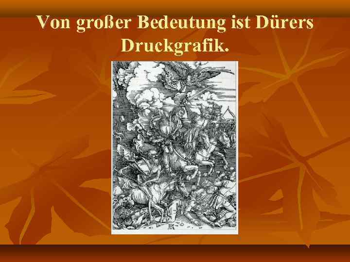 Von großer Bedeutung ist Dürers Druckgrafik. 