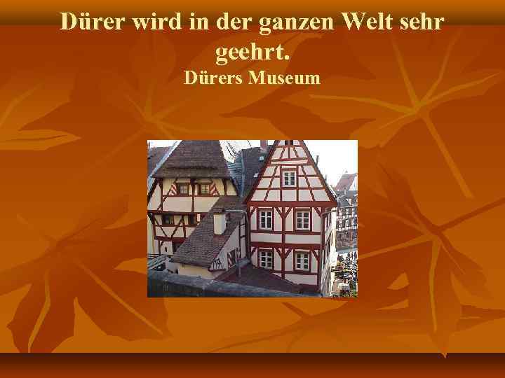 Dürer wird in der ganzen Welt sehr geehrt. Dürers Museum 