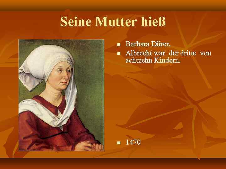 Seine Mutter hieß Barbara Dürer. Albrecht war der dritte von achtzehn Kindern. 1470 