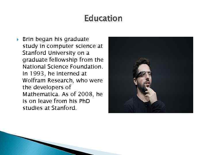 Education Brin began his graduate study in computer science at Stanford University on a