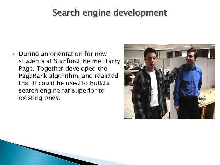 Search engine development During an orientation for new students at Stanford, he met Larry