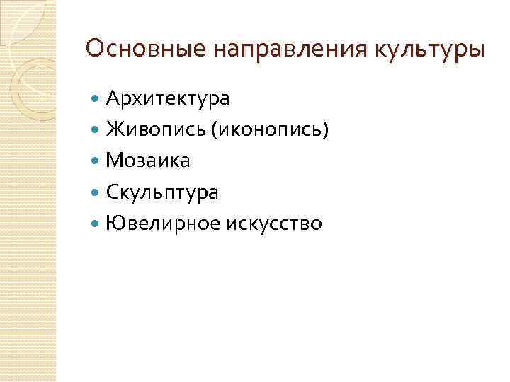 Основные направления культуры Архитектура Живопись (иконопись) Мозаика Скульптура Ювелирное искусство 