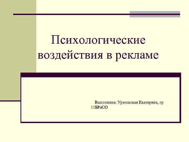 Психологические воздействия в рекламе Выполнила: Уразовская Екатерина, гр 11 БРи. СО 