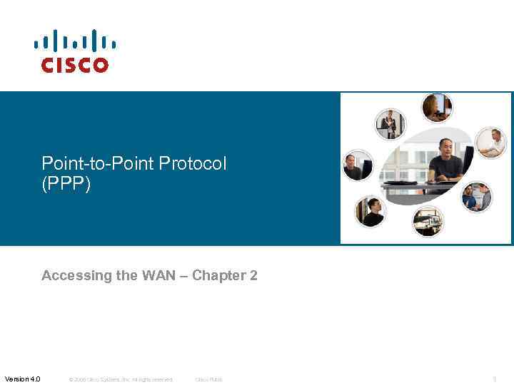 Point-to-Point Protocol (PPP) Accessing the WAN – Chapter 2 Version 4. 0 © 2006