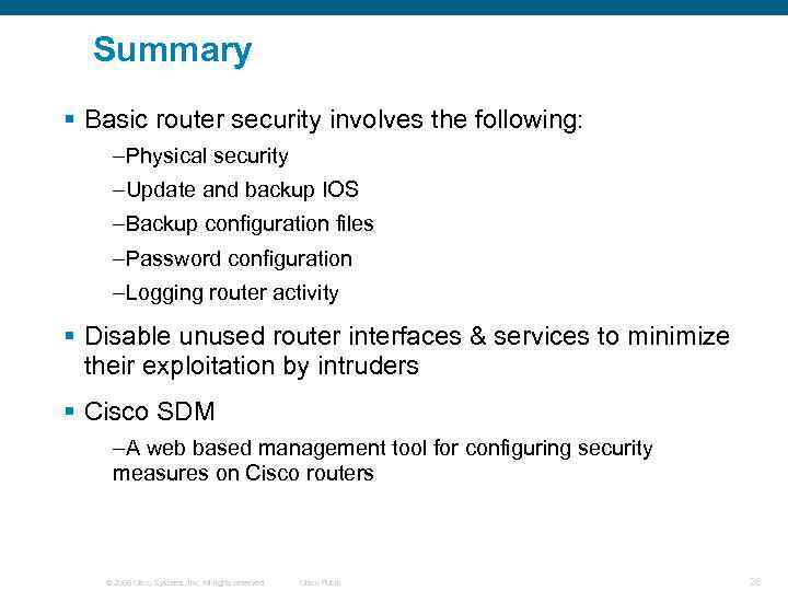 Summary § Basic router security involves the following: –Physical security –Update and backup IOS