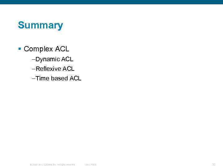 Summary § Complex ACL –Dynamic ACL –Reflexive ACL –Time based ACL © 2006 Cisco