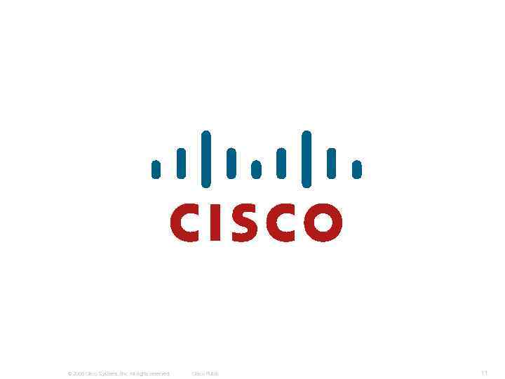 © 2006 Cisco Systems, Inc. All rights reserved. Cisco Public 11 