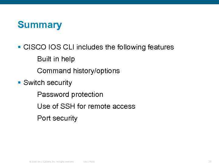 Summary § CISCO IOS CLI includes the following features Built in help Command history/options