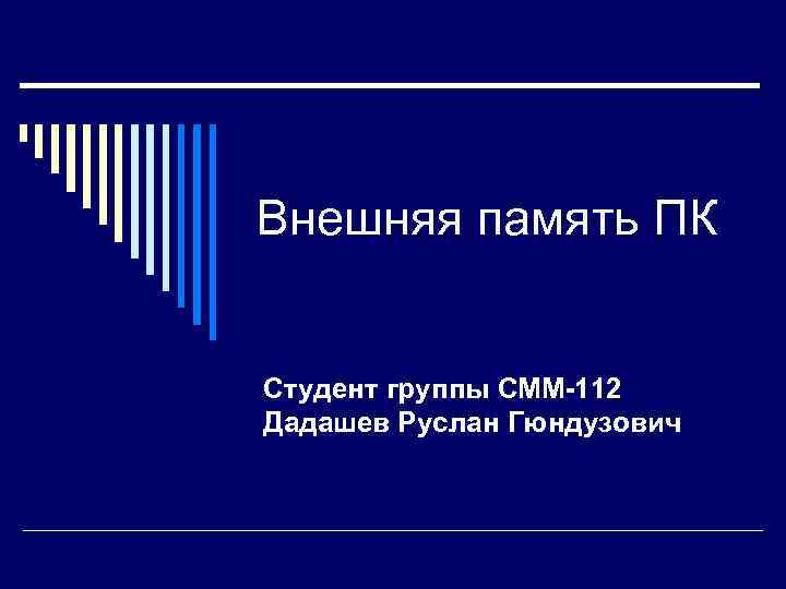 Внешняя память ПК Студент группы СММ-112 Дадашев Руслан Гюндузович 