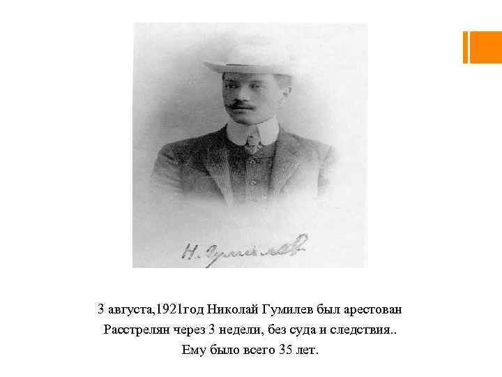 3 августа, 1921 год Николай Гумилев был арестован Расстрелян через 3 недели, без суда