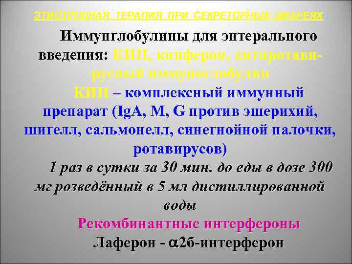 ЭТИОТРОПНАЯ ТЕРАПИЯ ПРИ СЕКРЕТОРНЫХ ДИАРЕЯХ Иммунглобулины для энтерального введения: КИП, кипферон, антиротавирусный иммуноглобулин КИП