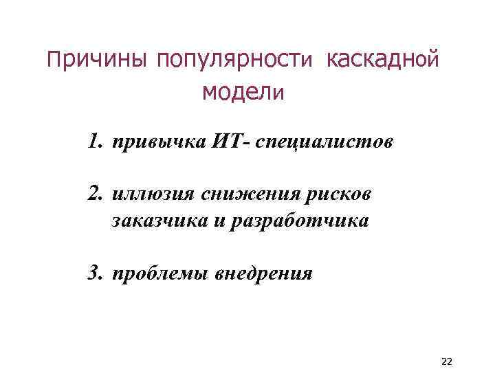 Причины популярности каскадной модели 1. привычка ИТ- специалистов 2. иллюзия снижения рисков заказчика и