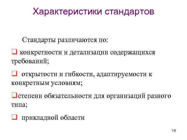 Характеристики стандартов Стандарты различаются по: q конкретности и детализации содержащихся требований; q открытости и