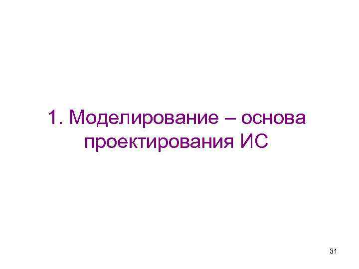 1. Моделирование – основа проектирования ИС 31 