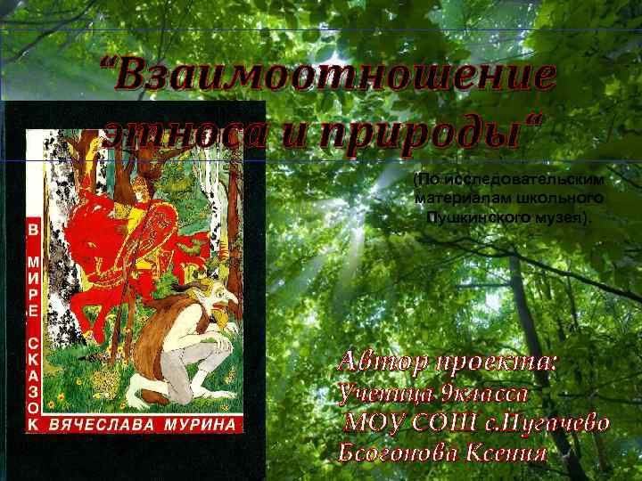“Взаимоотношение этноса и природы“ (По исследовательским материалам школьного Пушкинского музея). Автор проекта: Ученица 9