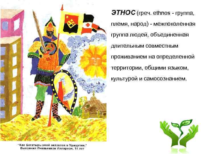 ЭТНОС (греч. ethnos - группа, племя, народ) - межпоколенная группа людей, объединенная длительным совместным