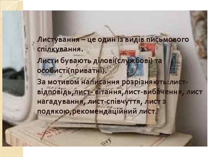 Листування – це один із видів письмового спілкування. Листи бувають ділові(службові) та особисті(приватні). За