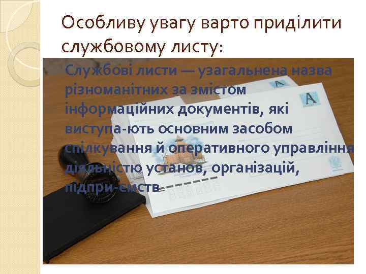 Особливу увагу варто приділити службовому листу: Службові листи — узагальнена назва різноманітних за змістом