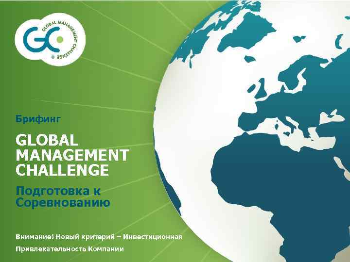 Брифинг GLOBAL MANAGEMENT CHALLENGE Подготовка к Соревнованию Внимание! Новый критерий – Инвестиционная Привлекательность Компании