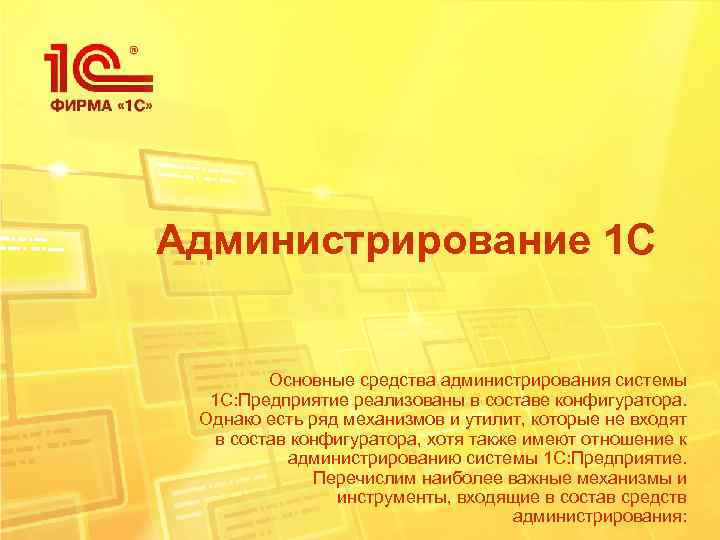 Администрирование 1 С Основные средства администрирования системы 1 С: Предприятие реализованы в составе конфигуратора.