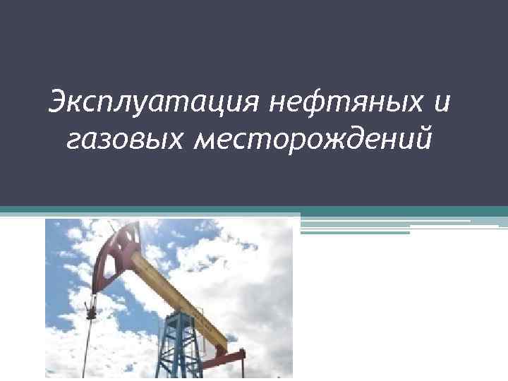 Эксплуатация нефтяных и газовых месторождений 