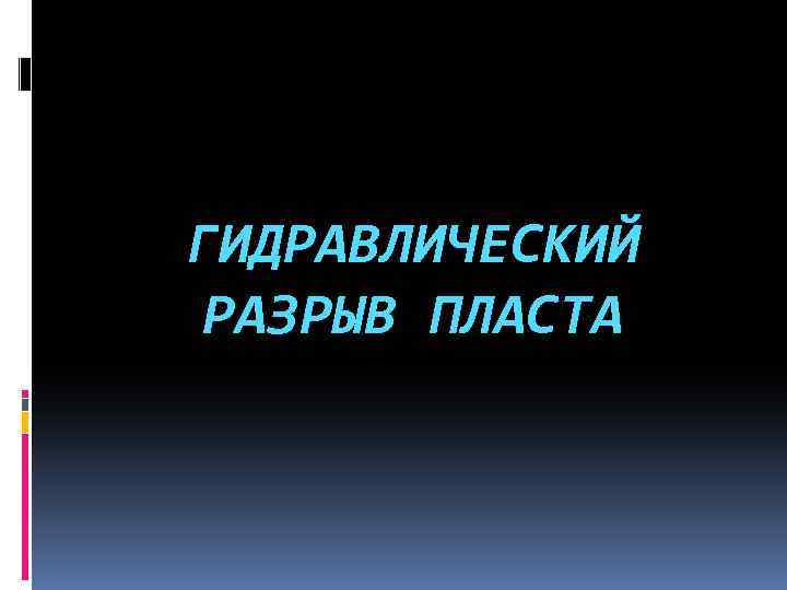 ГИДРАВЛИЧЕСКИЙ РАЗРЫВ ПЛАСТА 