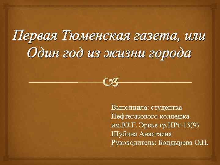 Первая Тюменская газета, или Один год из жизни города Выполнила: студентка Нефтегазового колледжа им.