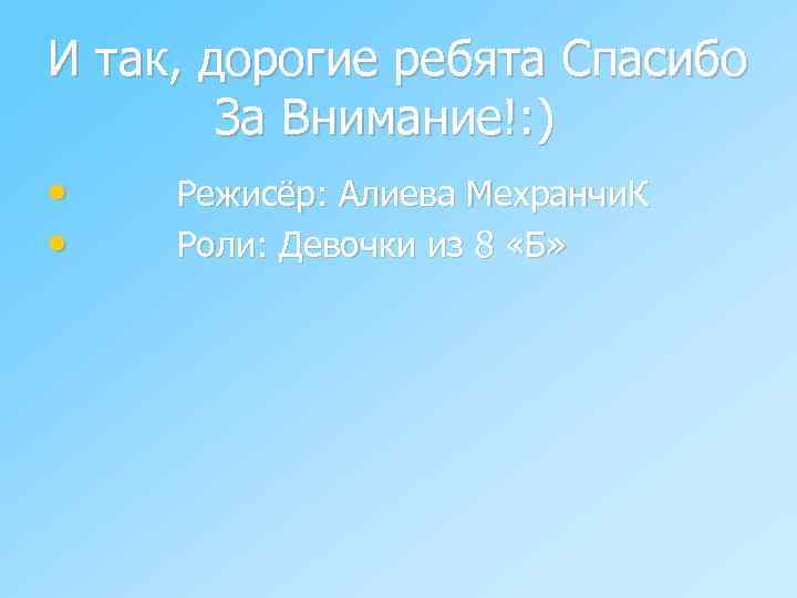 И так, дорогие ребята Спасибо За Внимание!: ) • • Режисёр: Алиева Мехранчи. К