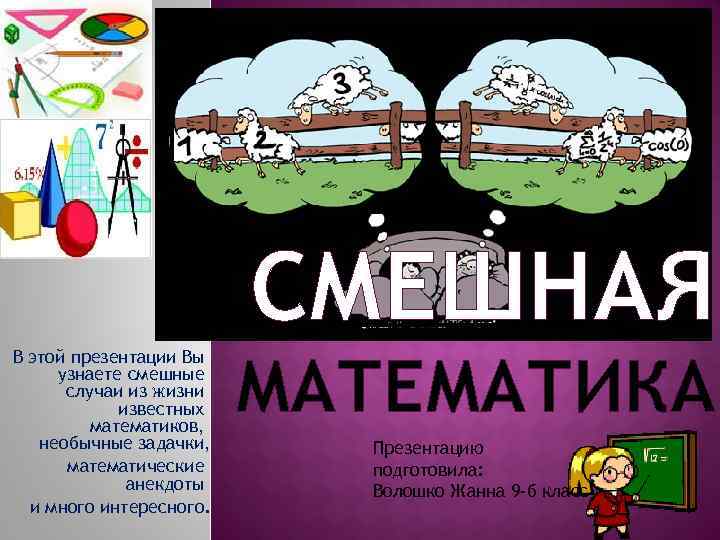СМЕШНАЯ В этой презентации Вы узнаете смешные случаи из жизни известных математиков, необычные задачки,