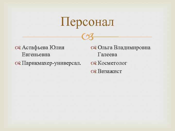 Персонал Астафьева Юлия Евгеньевна Парикмахер-универсал. Ольга Владимировна Галеева Косметолог Визажист 