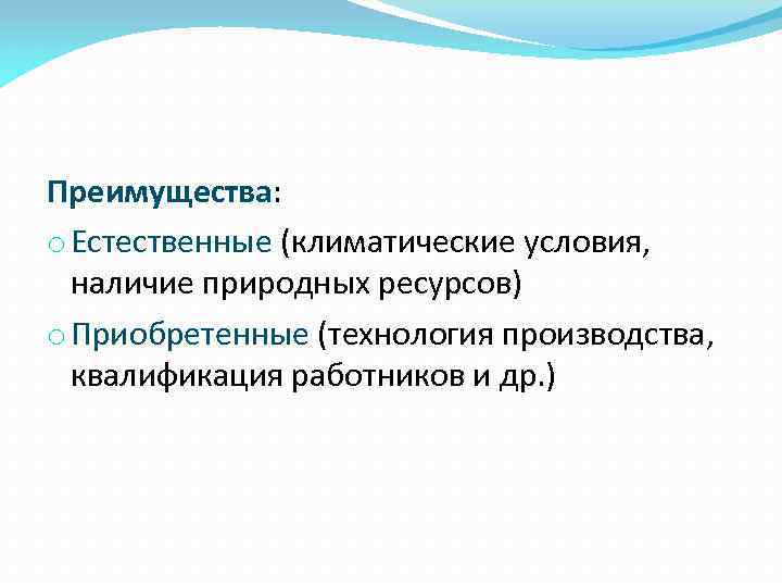 Преимущества: o Естественные (климатические условия, наличие природных ресурсов) o Приобретенные (технология производства, квалификация работников