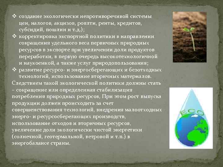 v создание экологически непротиворечивой системы цен, налогов, акцизов, роялти, ренты, кредитов, субсидий, пошлин и