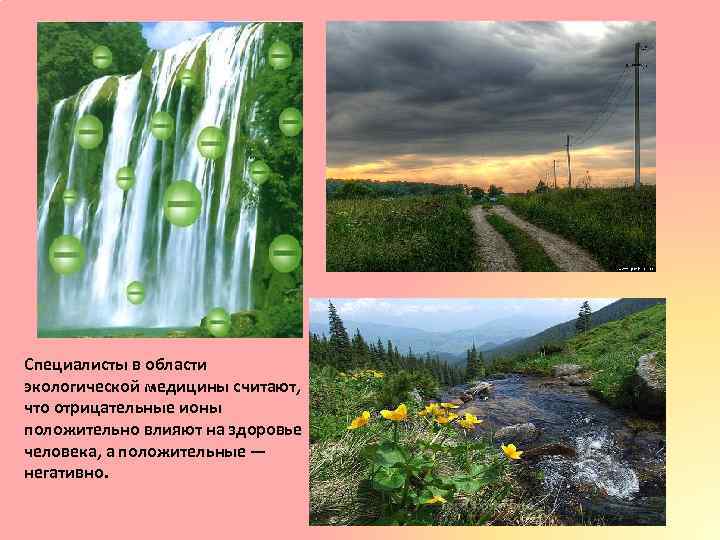 Специалисты в области экологической медицины считают, что отрицательные ионы положительно влияют на здоровье человека,
