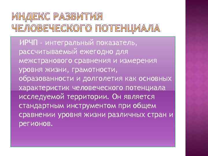 ИРЧП - интегральный показатель, рассчитываемый ежегодно для межстранового сравнения и измерения уровня жизни, грамотности,