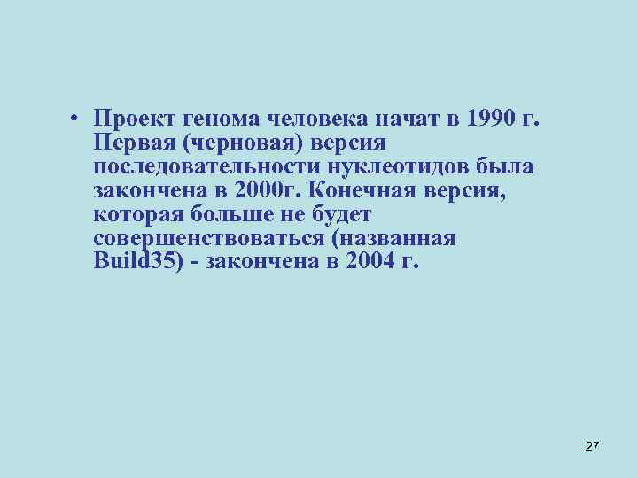  • Проект генома человека начат в 1990 г. Первая (черновая) версия последовательности нуклеотидов