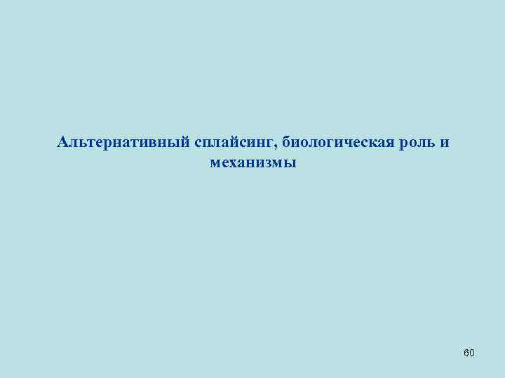 Альтернативный сплайсинг, биологическая роль и механизмы 60 