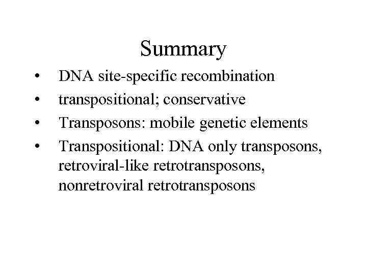 Summary • • DNA site-specific recombination transpositional; conservative Transposons: mobile genetic elements Transpositional: DNA