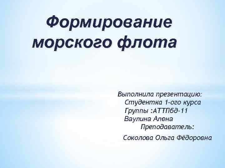 Формирование морского флота Выполнила презентацию: Студентка 1 -ого курса Группы : АТТПбд-11 Ваулина Алена