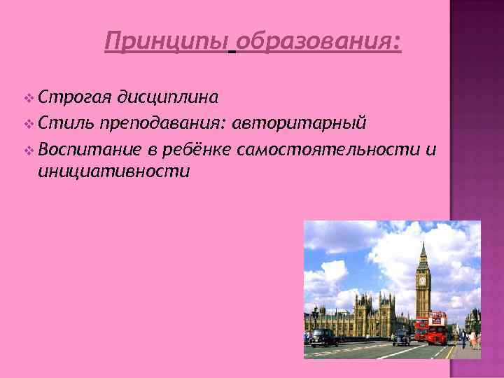 Принципы образования: v Строгая дисциплина v Стиль преподавания: авторитарный v Воспитание в ребёнке самостоятельности