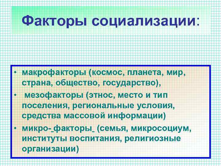 Факторы социализации: • макрофакторы (космос, планета, мир, страна, общество, государство), • мезофакторы (этнос, место