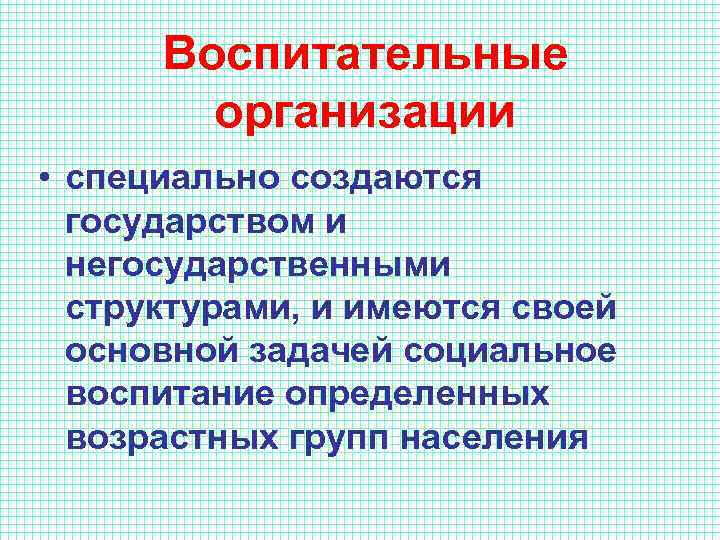 Воспитательные организации • специально создаются государством и негосударственными структурами, и имеются своей основной задачей