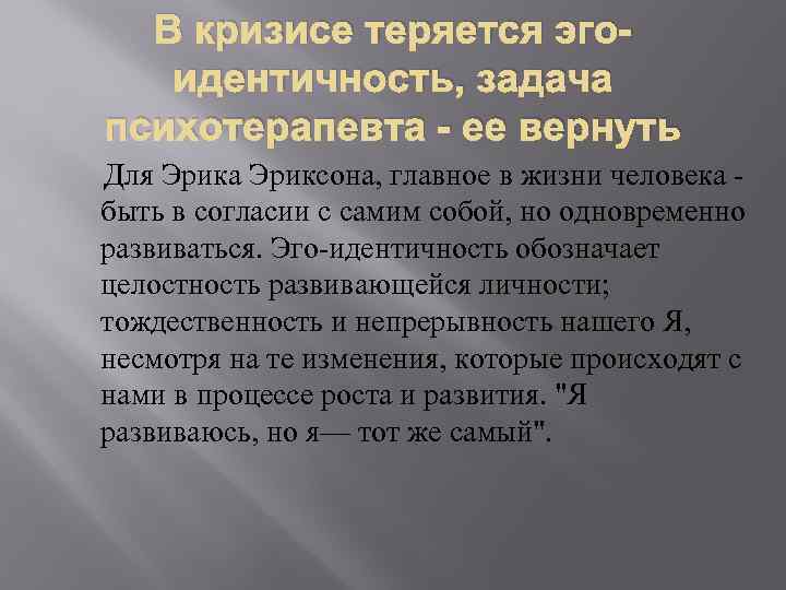 В кризисе теряется эгоидентичность, задача психотерапевта - ее вернуть Для Эрика Эриксона, главное в