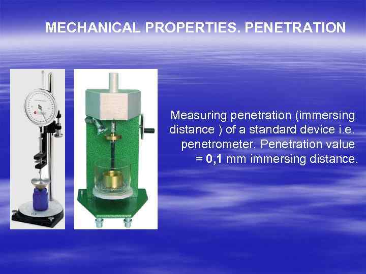 MECHANICAL PROPERTIES. PENETRATION Measuring penetration (immersing distance ) of a standard device i. e.