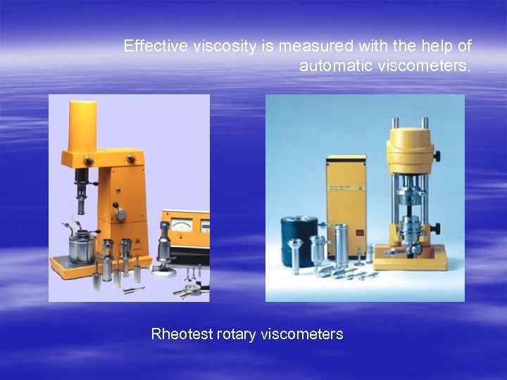 Effective viscosity is measured with the help of automatic viscometers. Rheotest rotary viscometers 