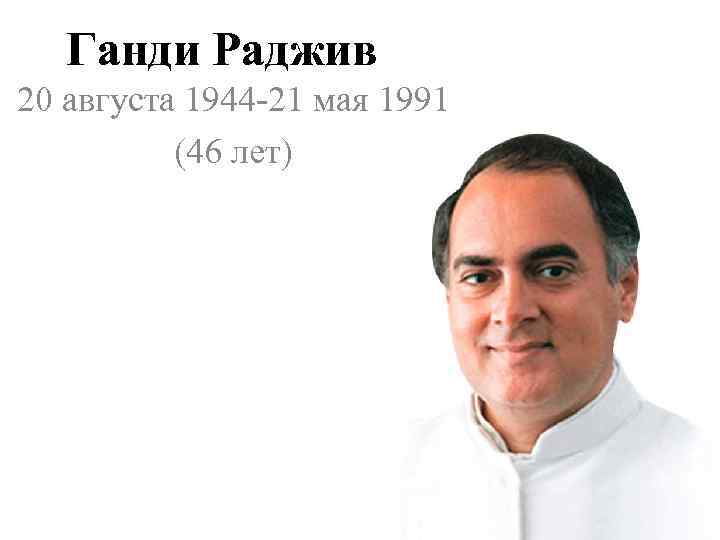 Ганди Раджив 20 августа 1944 -21 мая 1991 (46 лет) 