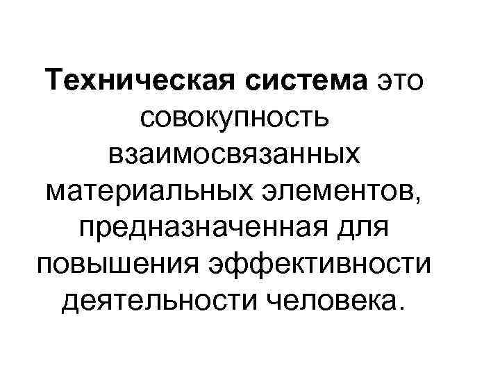 Техническая система это совокупность взаимосвязанных материальных элементов, предназначенная для повышения эффективности деятельности человека. 